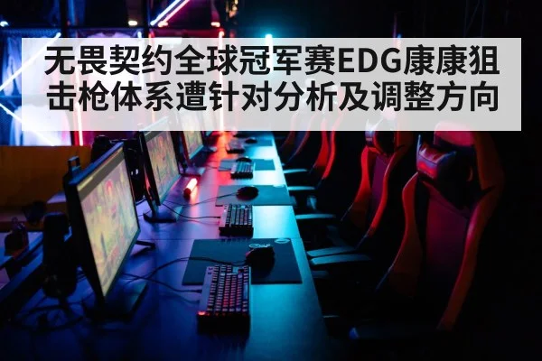 无畏契约全球冠军赛EDG康康狙击枪体系遭针对分析及调整方向