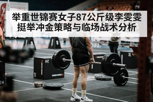 举重世锦赛女子87公斤级李雯雯挺举冲金策略与临场战术分析 | Leyu