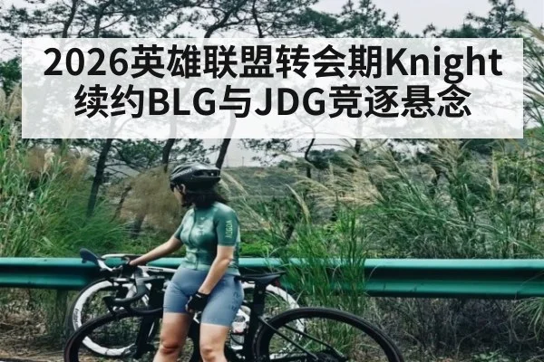 2026英雄联盟转会期Knight续约BLG与JDG竞逐悬念