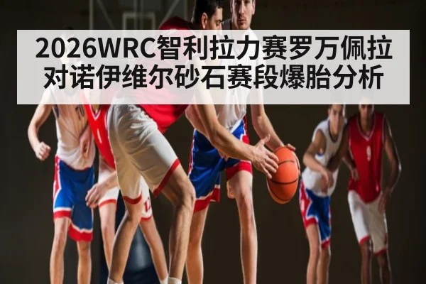 2026WRC智利拉力赛罗万佩拉对诺伊维尔砂石赛段爆胎分析
