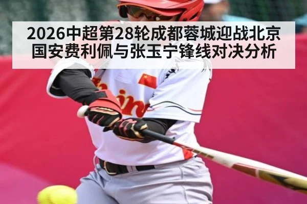 2026中超第28轮成都蓉城迎战北京国安费利佩与张玉宁锋线对决分析